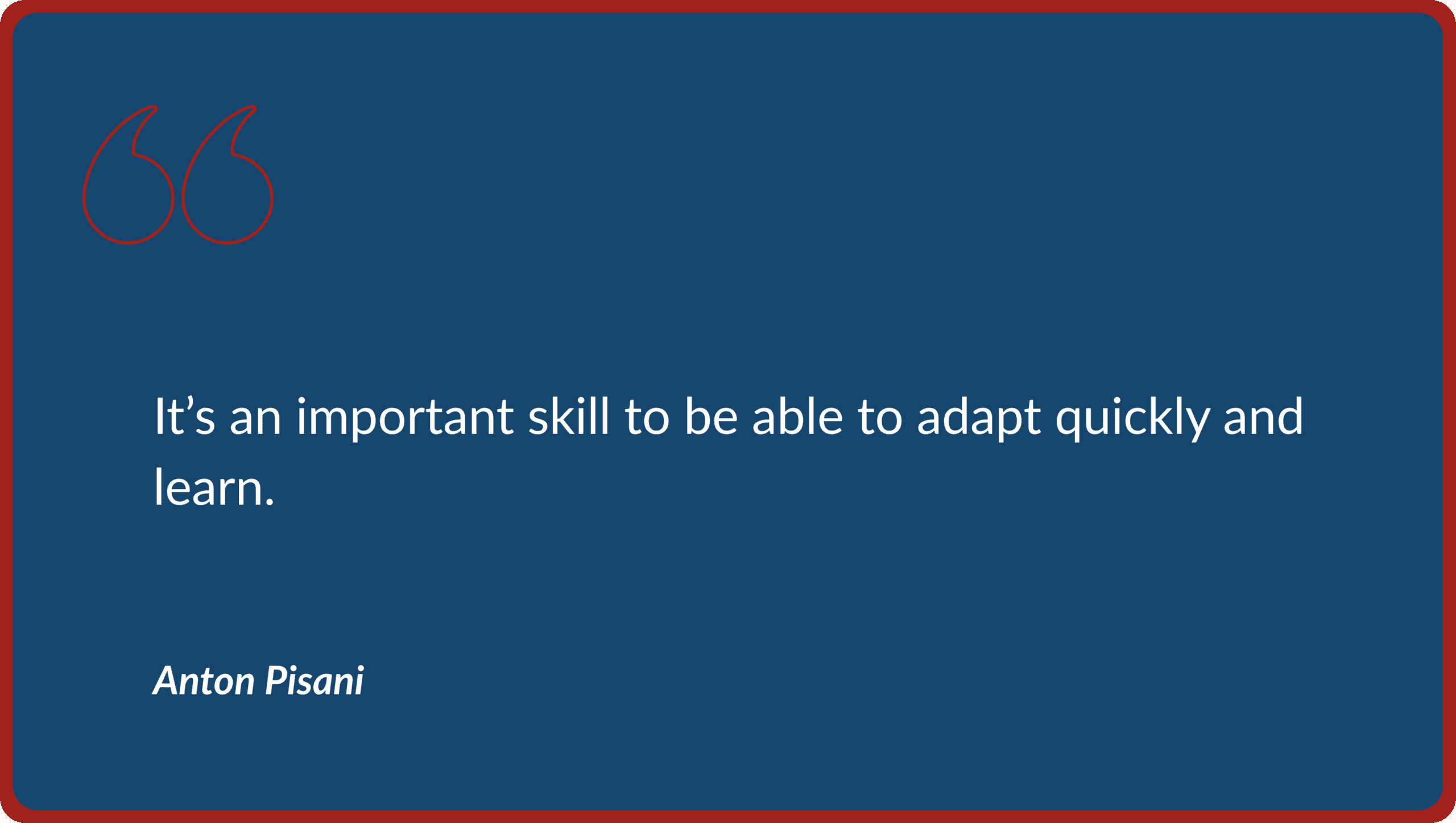 Quote graphic on a dark blue background with red quotation marks featuring a quote from Anton Pisani: "It’s an important skill to be able to adapt quickly and learn."